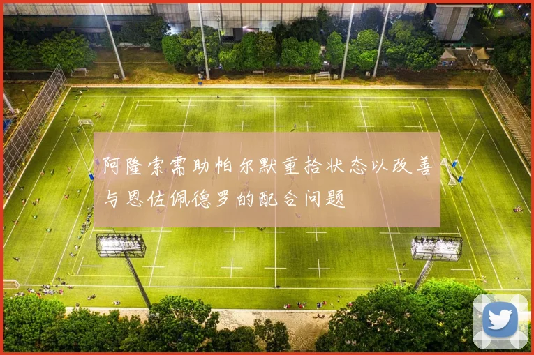 阿隆索需助帕尔默重拾状态以改善与恩佐佩德罗的配合问题