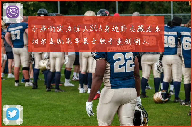 小弟们实力惊人SGA身边卧虎藏龙米切尔麦凯恩华莱士联手重创湖人